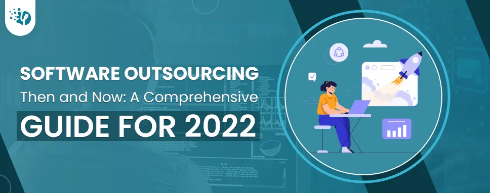 Software Outsourcing Then and Now: A Comprehensive Guide for 2022